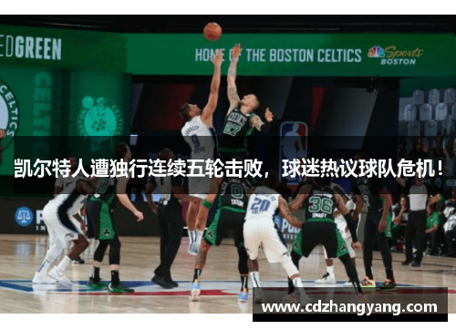 凯尔特人遭独行连续五轮击败，球迷热议球队危机！