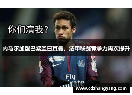 内马尔加盟巴黎圣日耳曼，法甲联赛竞争力再次提升
