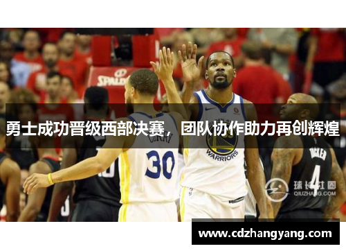 勇士成功晋级西部决赛，团队协作助力再创辉煌