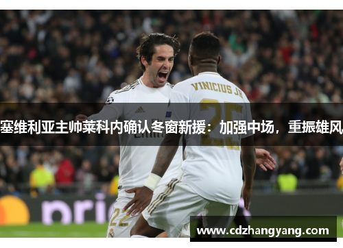 塞维利亚主帅莱科内确认冬窗新援：加强中场，重振雄风