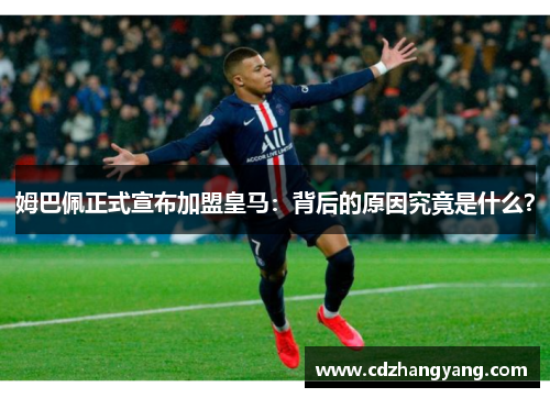 姆巴佩正式宣布加盟皇马：背后的原因究竟是什么？