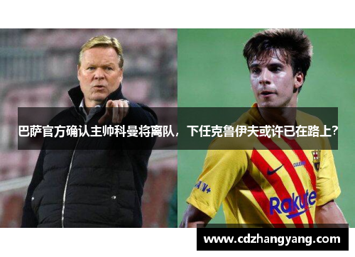 巴萨官方确认主帅科曼将离队，下任克鲁伊夫或许已在路上？