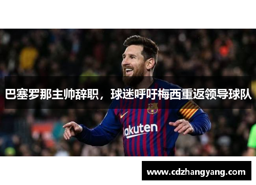 巴塞罗那主帅辞职，球迷呼吁梅西重返领导球队