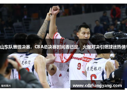 山东队晋级决赛，CBA总决赛时间表已定，火爆对决引燃球迷热情！