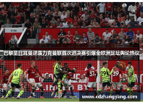 巴黎圣日耳曼逆袭力克曼联首次进决赛引爆全欧洲足坛舆论热议